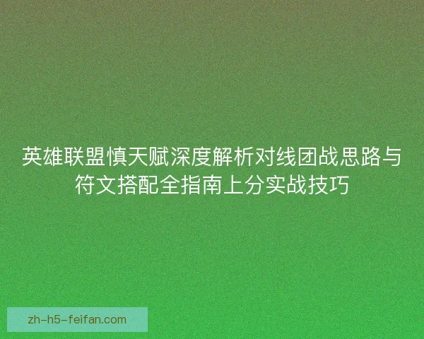英雄联盟慎天赋深度解析对线团战思路与符文搭配全指南上分实战技巧
